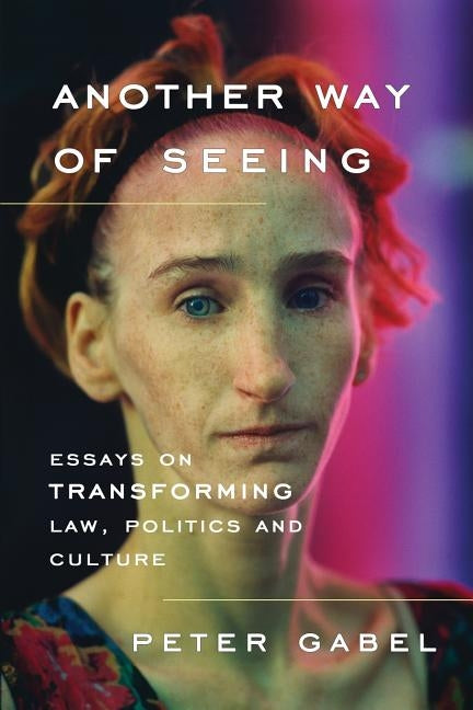 Another Way of Seeing: Essays on Transforming Law, Politics and Culture by Gabel, Peter