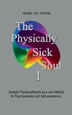 The Physically Sick Soul: Analytic Psychocatharsis as a new method for psychosomatic and self-experience by Von Hummel, Günter