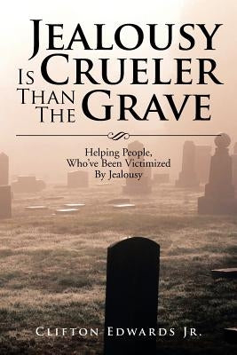 Jealousy Is Crueler Than the Grave: Helping People, Who've Been Victimized by Jealousy by Edwards, Clifton, Jr.