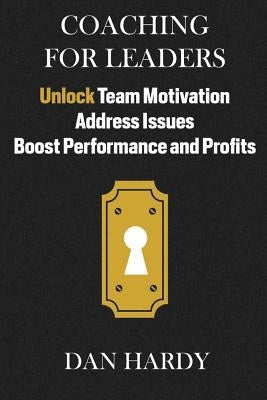 Coaching For Leaders: Unlock Team Motivation, Address Issues, Boost Performance and Profits by Hardy, Dan