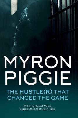 Myron Piggie the Hustle(r) That Changed the Game by Watson, Michael