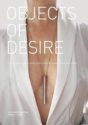 Objects of Desire: A Showcase of Modern Erotic Products and the Creative Minds Behind Them by Catinella Orrell, Rita