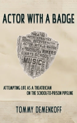 Actor with a Badge: Attempting Life as a Theatrician on the School-to-Prison Pipeline by Demenkoff, Tommy