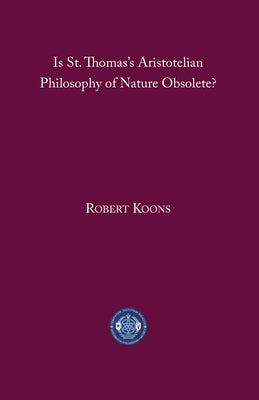 Is St. Thomas's Aristotelian Philosophy of Nature Obsolete? by Koons, C. Robert