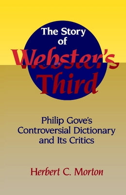 The Story of Webster's Third: Philip Gove's Controversial Dictionary and Its Critics by Morton, Herbert C.