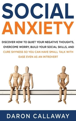 Social Anxiety: Discover How to Quiet Your Negative Thoughts, Overcome Worry, Build Your Social Skills, and Cure Shyness so You Can Ha by Callaway, Daron
