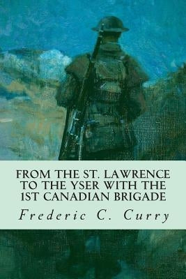 From the St. Lawrence to the Yser with the 1st Canadian brigade by Curry, Frederic C.