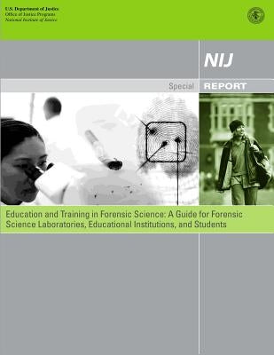 Education and Training in Forensic Science: A Guide for Forensic Science Laboratories, Educational Institutions, and Students by Programs, Office of Justice