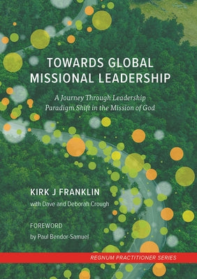 Towards Global Missional Leadership: A Journey Through Leadership Paradigm Shift in the Mission of God by Franklin, Kirk J.