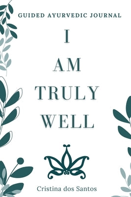 I Am Truly Well: Guided Ayurvedic Journal by Dos Santos, Cristina