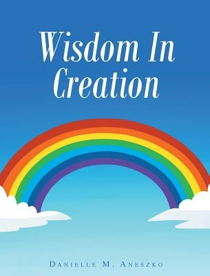 Wisdom In Creation by Aneszko, Danielle M.