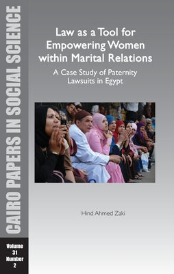 Law as a Tool for Empowering Women Within Marital Relations: A Case Study of Paternity Lawsuits in Egypt: Cairo Papers in Social Science Vol. 31, No. by Zaki, Hind Ahmed