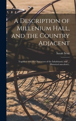 A Description of Millenium Hall, and the Country Adjacent: Together With the Characters of the Inhabitants, and ... Historical Anecdotes.. by Scott, Sarah 1723-1795