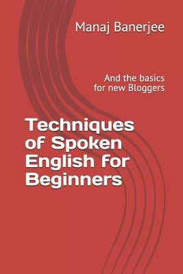 Techniques of Spoken English for Beginners: And the Basics for New Bloggers by Banerjee, Manaj