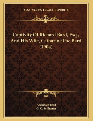 Captivity Of Richard Bard, Esq., And His Wife, Catharine Poe Bard (1904) by Bard, Archibald