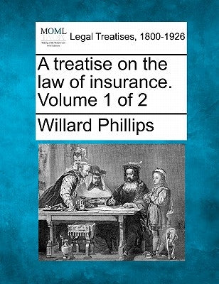 A treatise on the law of insurance. Volume 1 of 2 by Phillips, Willard