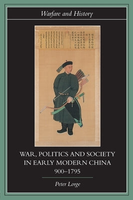 War, Politics and Society in Early Modern China, 900-1795 by Lorge, Peter