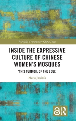 Inside the Expressive Culture of Chinese Women's Mosques: 'This Turmoil of the Soul' by Jaschok, Maria