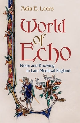 World of Echo: Noise and Knowing in Late Medieval England by Lears, Adin E.
