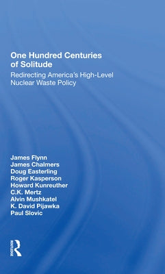 One Hundred Centuries of Solitude: Redirecting America's High-Level Nuclear Waste Policies by Flynn, James
