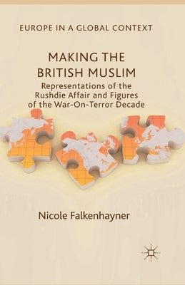 Making the British Muslim: Representations of the Rushdie Affair and Figures of the War-On-Terror Decade by Falkenhayner, N.