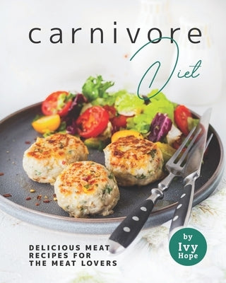 Carnivore Diet: Delicious Meat Recipes for the Meat Lovers by Hope, Ivy