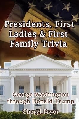 Presidents, First Ladies & First Family Trivia: George Washington through Donald Trump by Pryor, Cheryl