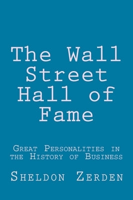 The Wall Street Hall of Fame: Great Personalities in the History of Business by Zerden, Sheldon