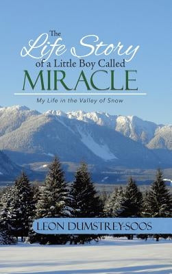 The Life Story of a Little Boy Called Miracle: My Life in the Valley of Snow by Dumstrey-Soos, Leon