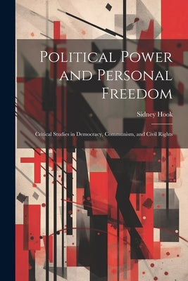 Political Power and Personal Freedom: Critical Studies in Democracy, Communism, and Civil Rights by Hook, Sidney
