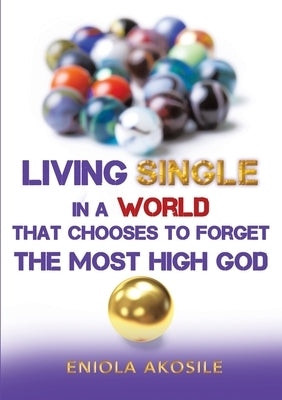 Living Single in a World that Chooses to Forget The Most High God by Akosile, Eniola
