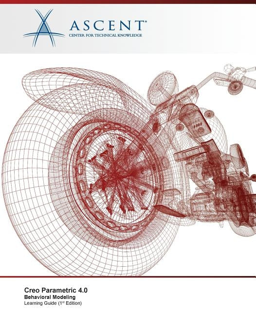Creo Parametric 4.0: Behavioral Modeling by Ascent -. Center for Technical Knowledge