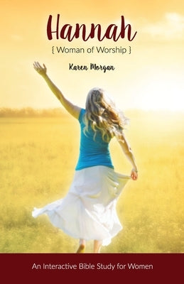 Hannah Woman of Worship: An Interactive Bible Study for Women by Morgan, Karen