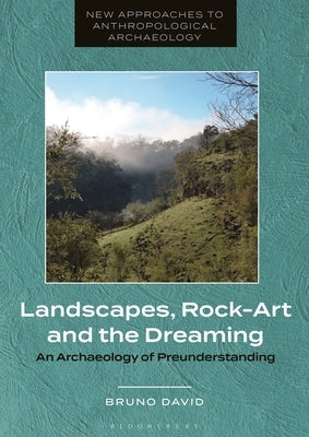 Landscapes, Rock-Art and the Dreaming: An Archaeology of Preunderstanding by David, Bruno