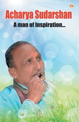 Acharya Sudarshan: A Man of Inspiration... by Unknown