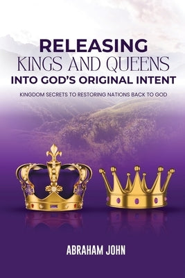 Releasing Kings and Queen into God's Original Intent by John, Abraham