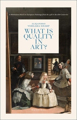 What Is Quality in Art?: A Meditation Based on European Paintings from the 15th to the 18th Centuries by Vergara Sharp, Alejandro