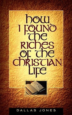 How I Found the Riches of the Christian Life by Jones, Dallas