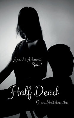 Half Dead: I couldn't breathe. by Saini, Aarchi Advani
