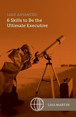 Lead Advanced: 6 Skills to Be The Ultimate Executive by Martin, Lisa