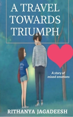 A travel towards triumph: A story of mixed emotions by Jagadeesh, Rithanya