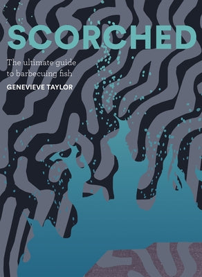 Scorched: The Ultimate Guide to Barbecuing Fish by Taylor, Genevieve