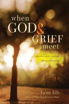 When God & Grief Meet: Comfort and Courage for Your Journey by Eib, Lynn
