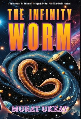 The Infinity Worm: "If the Universe is Not Mechanical, But Organic; Are We a Part of It or Are We Parasites?" by Ukray, Murat