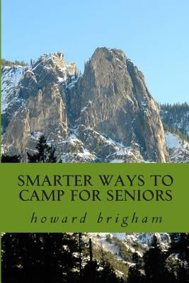 smarter ways to camp for seniors: smarter ways to camp for seniors is a book about how my wife, and I have learned to cope with our ageing bodys, and by Brigham, Howard L.