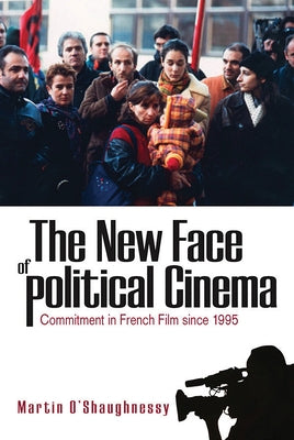 The New Face of Political Cinema: Commitment in French Film Since 1995 by O'Shaughnessy Martin