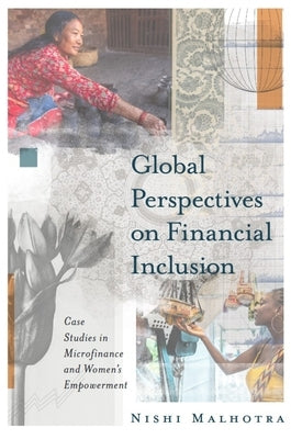 Global Perspectives on Financial Inclusion: Case Studies in Microfinance and Women's Empowerment by Malhotra, Nishi