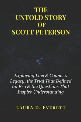 The Untold Story of Scott Peterson: Exploring Laci & Conner's Legacy, the Trial That Defined an Era & the Questions That Inspire Understanding by Everett, Laura D.