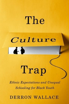 The Culture Trap: Ethnic Expectations and Unequal Schooling for Black Youth by Wallace, Derron