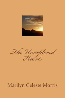 The Unexplored Heart by Morris, Marilyn Celeste